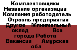 Комплектовщики › Название организации ­ Компания-работодатель › Отрасль предприятия ­ Другое › Минимальный оклад ­ 25 000 - Все города Работа » Вакансии   . Амурская обл.